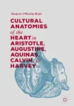 Cultural Anatomies of the Heart in Aristotle, Augustine, Aquinas, Calvin, and Harvey Miniatura